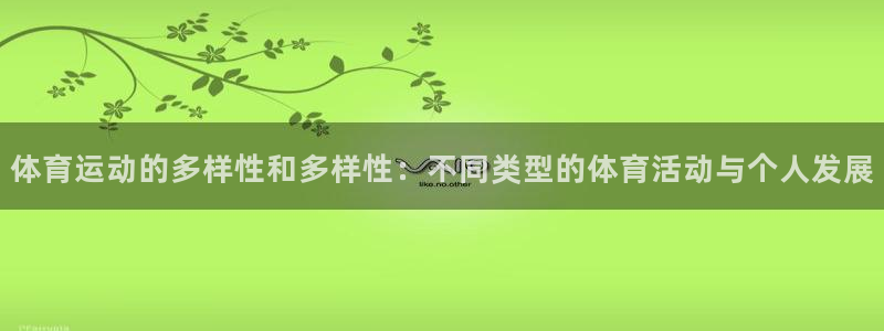 米兰体育官方正版app官方:体育运动的多样性和多样性:不同类